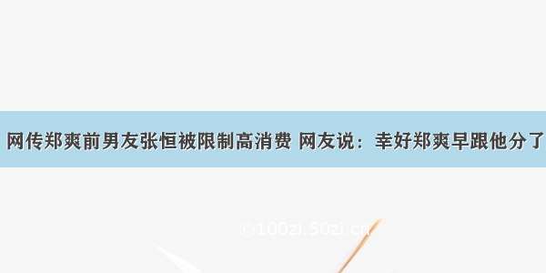 网传郑爽前男友张恒被限制高消费 网友说：幸好郑爽早跟他分了