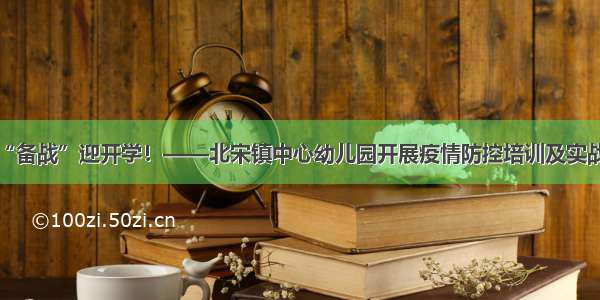 硬核“备战”迎开学！——北宋镇中心幼儿园开展疫情防控培训及实战演练