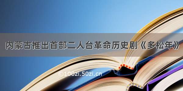 内蒙古推出首部二人台革命历史剧《多松年》