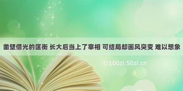 凿壁借光的匡衡 长大后当上了宰相 可结局却画风突变 难以想象