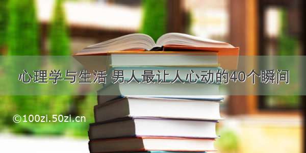 心理学与生活 男人最让人心动的40个瞬间