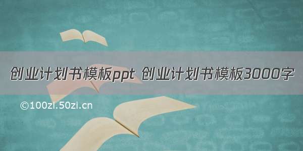 创业计划书模板ppt 创业计划书模板3000字