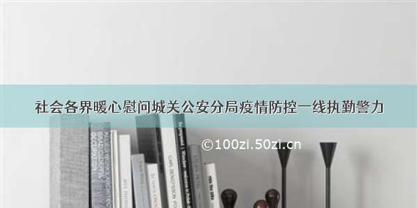 社会各界暖心慰问城关公安分局疫情防控一线执勤警力