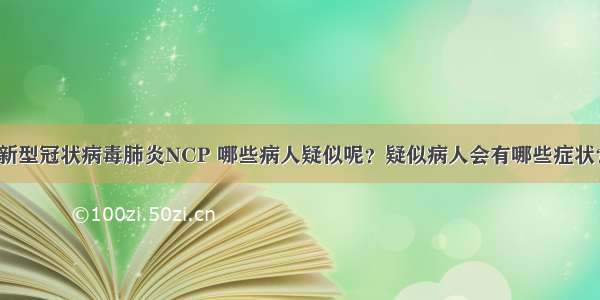 新型冠状病毒肺炎NCP 哪些病人疑似呢？疑似病人会有哪些症状？