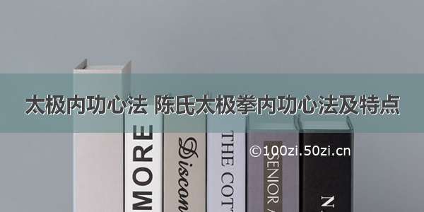 太极内功心法 陈氏太极拳内功心法及特点