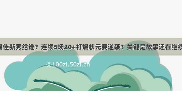 最佳新秀给谁？连续5场20+打爆状元要逆袭？关键是故事还在继续！