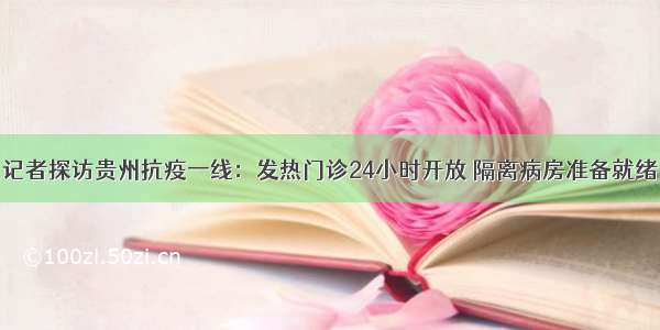 记者探访贵州抗疫一线：发热门诊24小时开放 隔离病房准备就绪