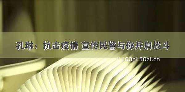 孔琳：抗击疫情 宣传民警与你并肩战斗