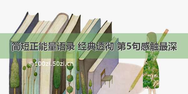 简短正能量语录 经典透彻 第5句感触最深