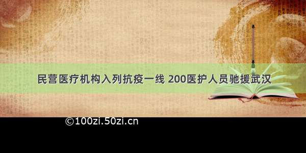 民营医疗机构入列抗疫一线 200医护人员驰援武汉