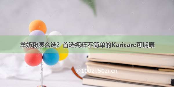 羊奶粉怎么选？首选纯粹不简单的Karicare可瑞康