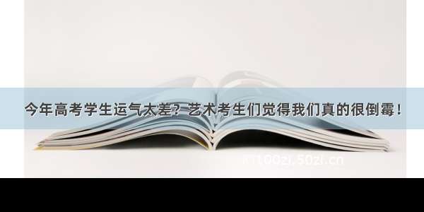 今年高考学生运气太差？艺术考生们觉得我们真的很倒霉！