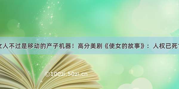 女人不过是移动的产子机器！高分美剧《使女的故事》：人权已死亡