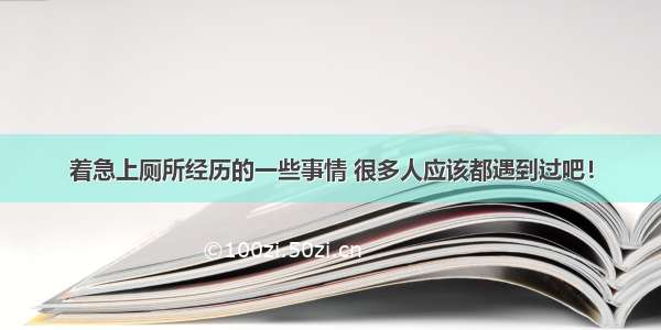 着急上厕所经历的一些事情 很多人应该都遇到过吧！