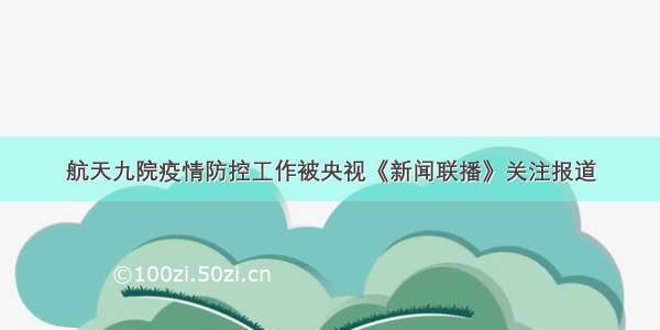 航天九院疫情防控工作被央视《新闻联播》关注报道