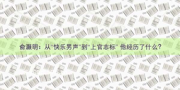 俞灏明：从“快乐男声”到“上官志标” 他经历了什么？