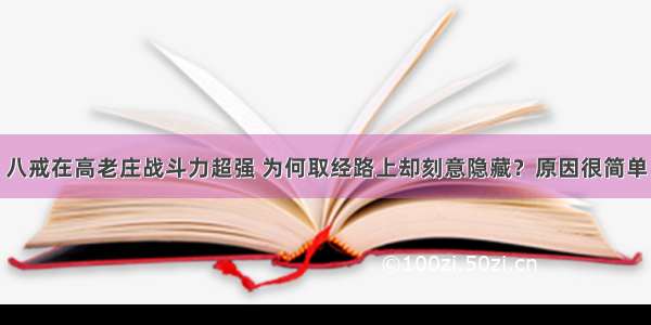 八戒在高老庄战斗力超强 为何取经路上却刻意隐藏？原因很简单