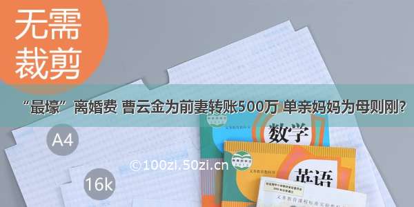 “最壕”离婚费 曹云金为前妻转账500万 单亲妈妈为母则刚？