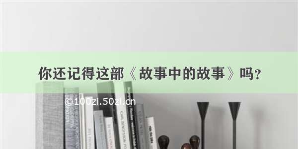 你还记得这部《故事中的故事》吗？