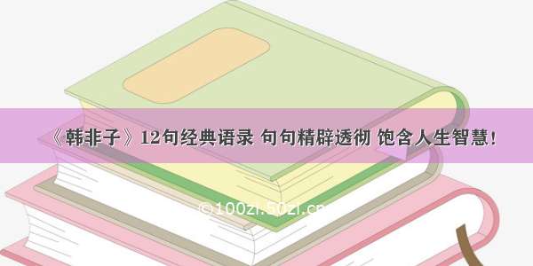 《韩非子》12句经典语录 句句精辟透彻 饱含人生智慧！