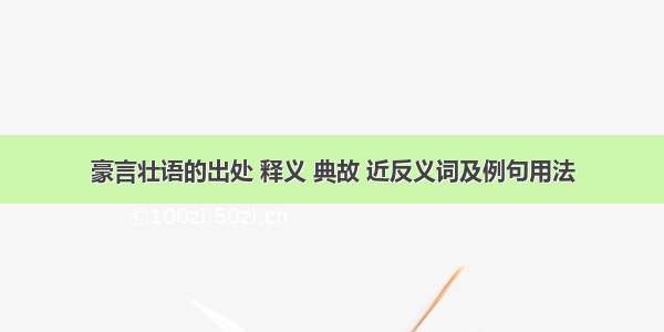 豪言壮语的出处 释义 典故 近反义词及例句用法