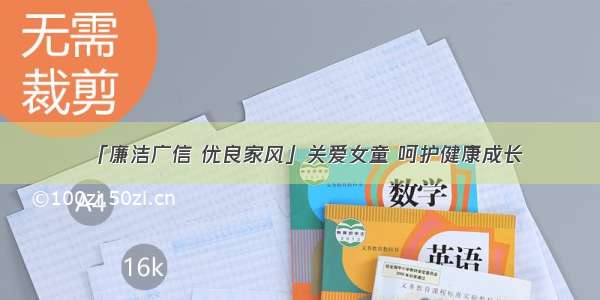 「廉洁广信 优良家风」关爱女童 呵护健康成长