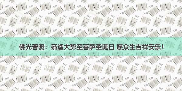 佛光普照：恭逢大势至菩萨圣诞日 愿众生吉祥安乐！