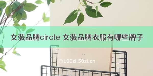 女装品牌circle 女装品牌衣服有哪些牌子