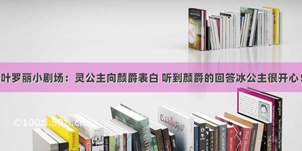 叶罗丽小剧场：灵公主向颜爵表白 听到颜爵的回答冰公主很开心！