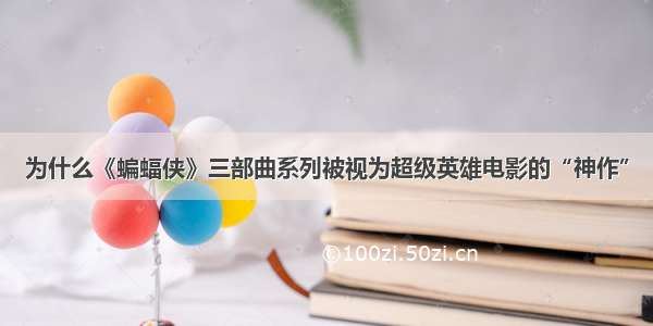 为什么《蝙蝠侠》三部曲系列被视为超级英雄电影的“神作”