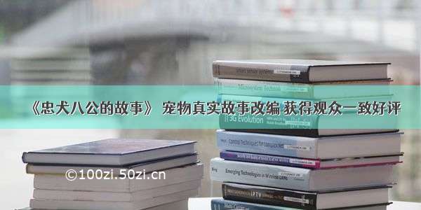 《忠犬八公的故事》 宠物真实故事改编 获得观众一致好评