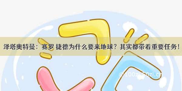 泽塔奥特曼：赛罗 捷德为什么要来地球？其实都带着重要任务！