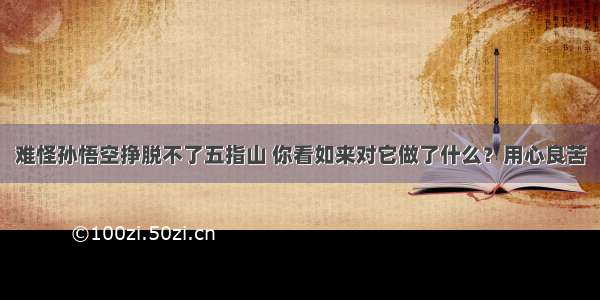 难怪孙悟空挣脱不了五指山 你看如来对它做了什么？用心良苦