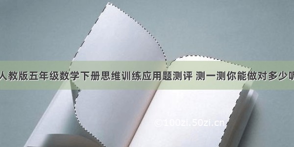 人教版五年级数学下册思维训练应用题测评 测一测你能做对多少呢