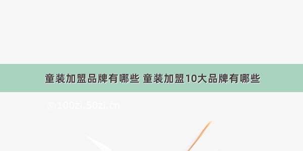 童装加盟品牌有哪些 童装加盟10大品牌有哪些