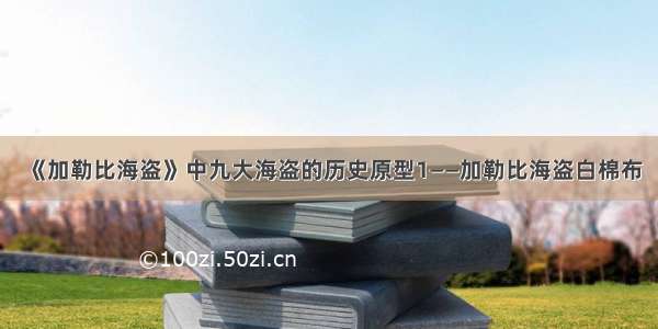 《加勒比海盗》中九大海盗的历史原型1——加勒比海盗白棉布