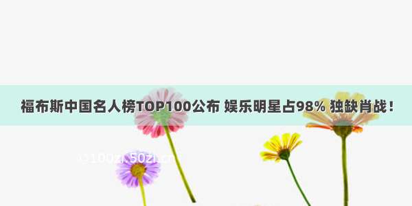 福布斯中国名人榜TOP100公布 娱乐明星占98% 独缺肖战！