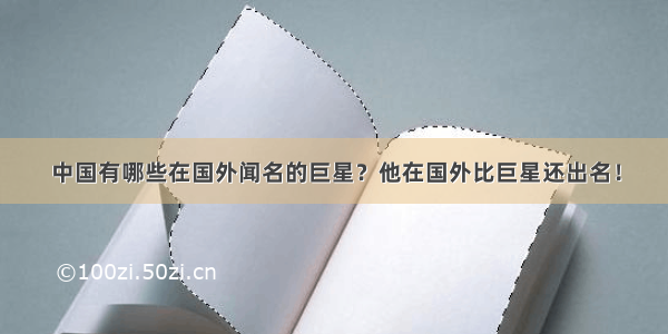 中国有哪些在国外闻名的巨星？他在国外比巨星还出名！