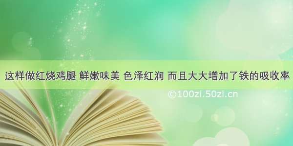 这样做红烧鸡腿 鲜嫩味美 色泽红润 而且大大增加了铁的吸收率