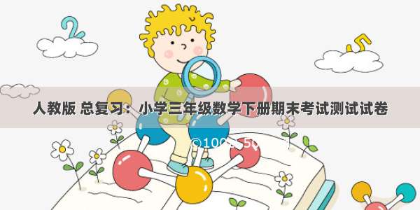 人教版 总复习：小学三年级数学下册期末考试测试试卷