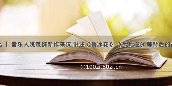 文化 ｜ 音乐人姚谦携新作来汉 讲述《鲁冰花》 《我愿意》等背后的故事