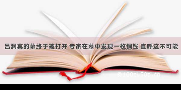 吕洞宾的墓终于被打开 专家在墓中发现一枚铜钱 直呼这不可能