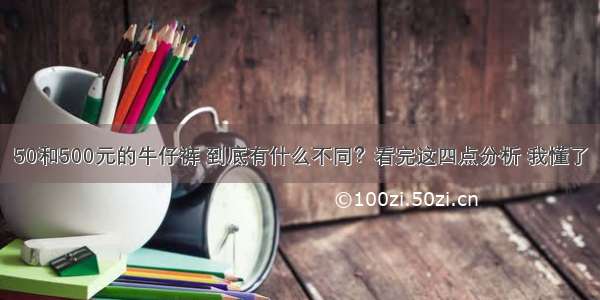 50和500元的牛仔裤 到底有什么不同？看完这四点分析 我懂了