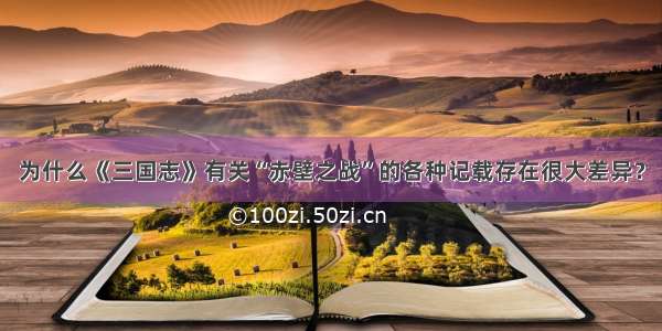 为什么《三国志》有关“赤壁之战”的各种记载存在很大差异？