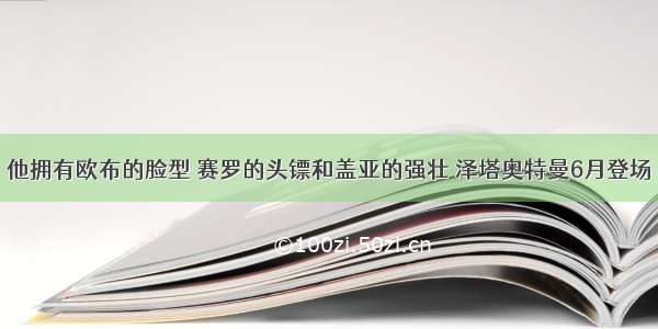 他拥有欧布的脸型 赛罗的头镖和盖亚的强壮 泽塔奥特曼6月登场