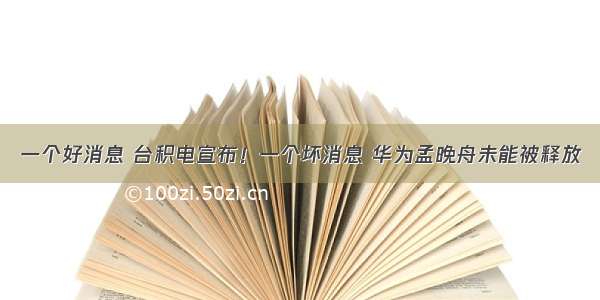 一个好消息 台积电宣布！一个坏消息 华为孟晚舟未能被释放