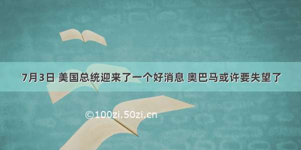 7月3日 美国总统迎来了一个好消息 奥巴马或许要失望了