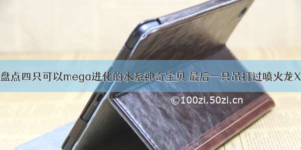 盘点四只可以mega进化的水系神奇宝贝 最后一只吊打过喷火龙X