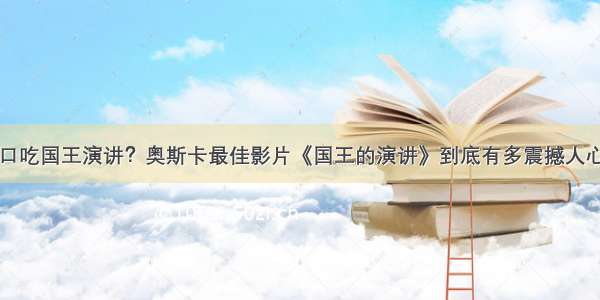 口吃国王演讲？奥斯卡最佳影片《国王的演讲》到底有多震撼人心