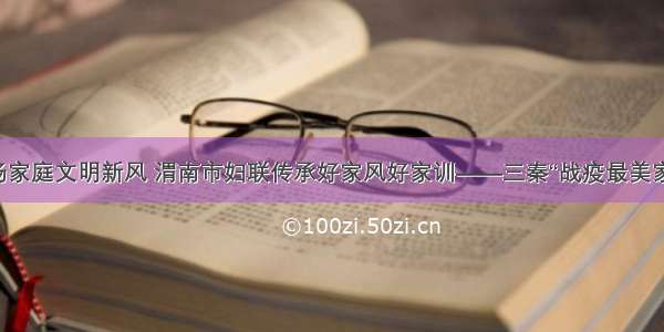 弘扬家庭文明新风 渭南市妇联传承好家风好家训——三秦“战疫最美家庭”